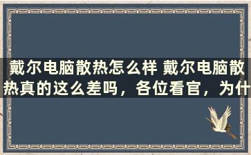 戴尔电脑散热怎么样 戴尔电脑散热真的这么差吗，各位看官，为什么